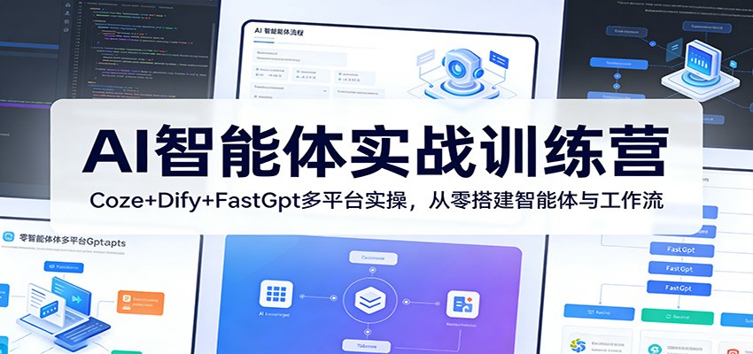 AI智能体实战训练营：Coze+Dify+FastGpt多平台实操，从零搭建智能体与工作流-星宇博客-创造无限价值!