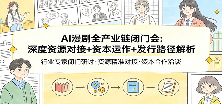 AI漫剧全产业链闭门会：深度资源对接+资本运作+发行路径解析-星宇博客
