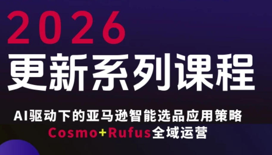跨境亚马逊FBA系统课程，AI驱动下的亚马逊智能选品应用策略Cosmo+Rufus全域运营(更新26年3月)-星宇博客
