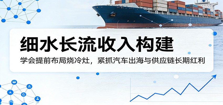 付费文章：细水长流收入构建，学会提前布局烧冷灶，紧抓汽车出海与供应链长期红利-星宇博客-创造无限价值!