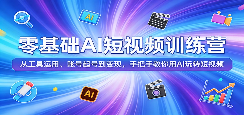 零基础AI短视频训练营：从工具运用、账号起号到变现，手把手教你用AI玩转短视频-星宇博客