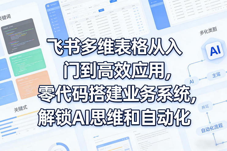 飞书多维表格从入门到高效应用，零代码搭建业务系统，解锁AI思维和自动化-星宇博客