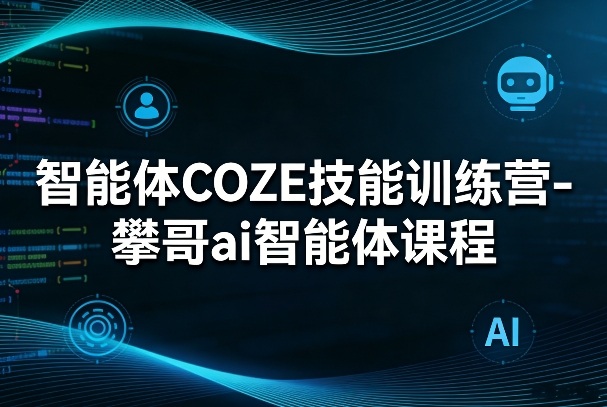 智能体COZE技能训练营-攀哥ai智能体课程-星宇博客