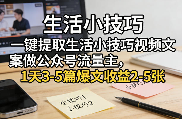 一键提取生活小技巧视频文案做公众号流量主，1天3-5篇爆文收益2-5张-星宇博客