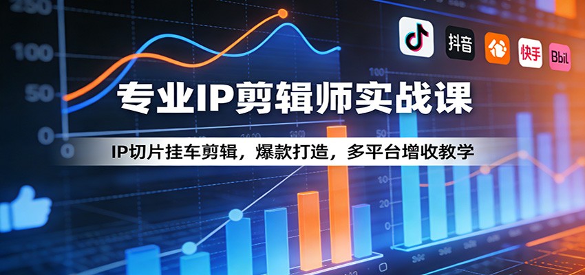 专业IP剪辑师实战课：IP切片挂车剪辑，爆款打造，多平台增收教学-星宇博客