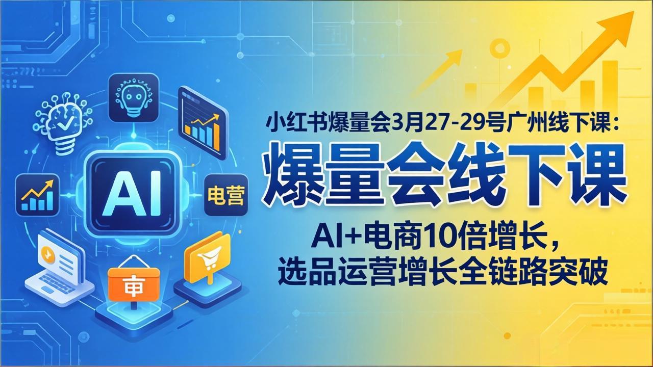 小红书爆量会3月27-29号广州线下课：AI+电商10倍增长，选品运营增长全链路突破-星宇博客-创造无限价值!
