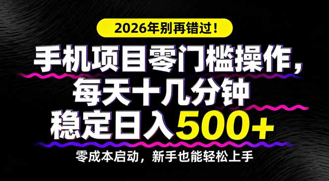 2026年别再错过！手机项目零门槛操作，每天十几分钟稳定日入500+-星宇博客
